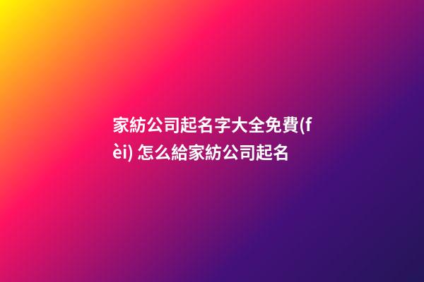 家紡公司起名字大全免費(fèi) 怎么給家紡公司起名-第1張-公司起名-玄機(jī)派